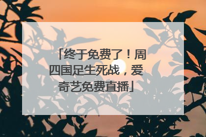 终于免费了！周四国足生死战，爱奇艺免费直播