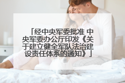 经中央军委批准 中央军委办公厅印发《关于建立健全军队法治建设责任体系的通知》
