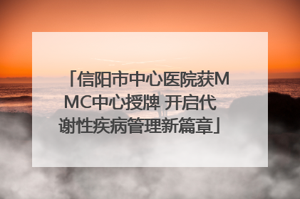 信阳市中心医院获MMC中心授牌 开启代谢性疾病管理新篇章
