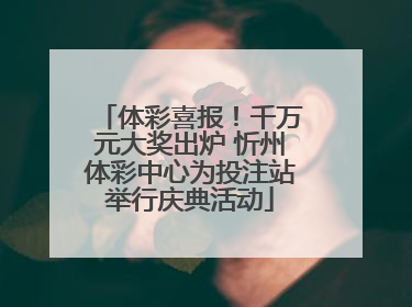 体彩喜报！千万元大奖出炉 忻州体彩中心为投注站举行庆典活动