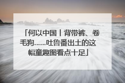 何以中国丨背带裤、卷毛狗……吐鲁番出土的这幅童趣图看点十足