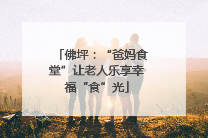 佛坪：“爸妈食堂”让老人乐享幸福“食”光