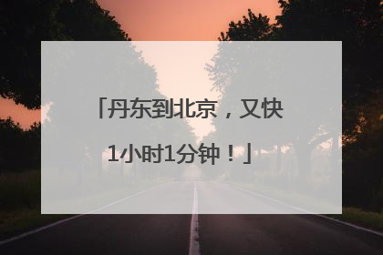 丹东到北京，又快1小时1分钟！