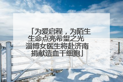 为爱启程，为陌生生命点亮希望之光 淄博女医生将赴济南捐献造血干细胞