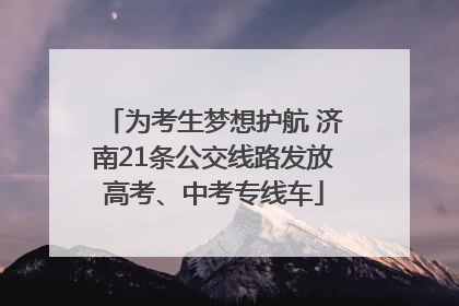 为考生梦想护航 济南21条公交线路发放高考、中考专线车