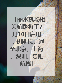 丽水机场相关航路将于7月10日启用，初期拟开通至北京、上海、深圳、贵阳航线