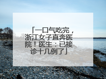 一口气吃完，浙江女子直奔医院！医生：已接诊十几例了