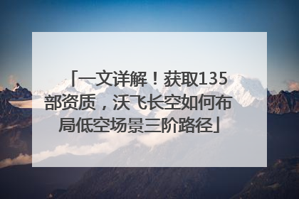 一文详解！获取135部资质，沃飞长空如何布局低空场景三阶路径