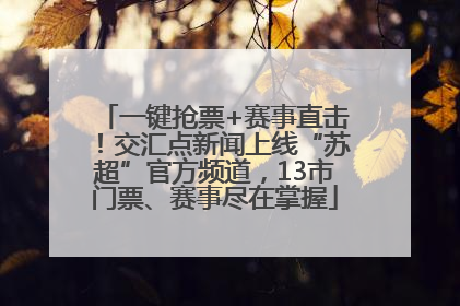 一键抢票+赛事直击！交汇点新闻上线“苏超”官方频道，13市门票、赛事尽在掌握