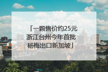一颗售价约25元 浙江台州今年首批杨梅出口新加坡