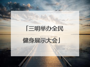 三明举办全民健身展示大会