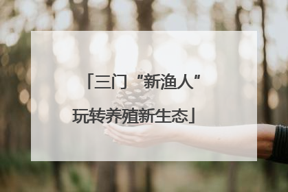 三门“新渔人”玩转养殖新生态