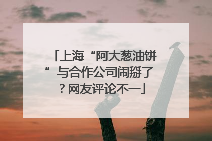 上海“阿大葱油饼”与合作公司闹掰了？网友评论不一