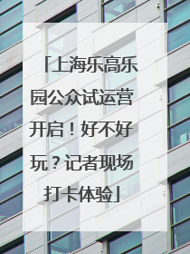 上海乐高乐园公众试运营开启！好不好玩？记者现场打卡体验