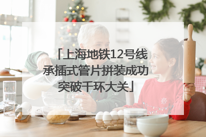 上海地铁12号线承插式管片拼装成功突破千环大关
