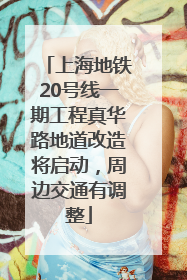 上海地铁20号线一期工程真华路地道改造将启动，周边交通有调整