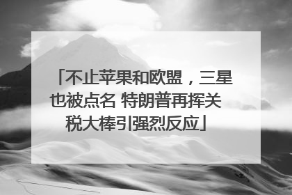 不止苹果和欧盟，三星也被点名 特朗普再挥关税大棒引强烈反应