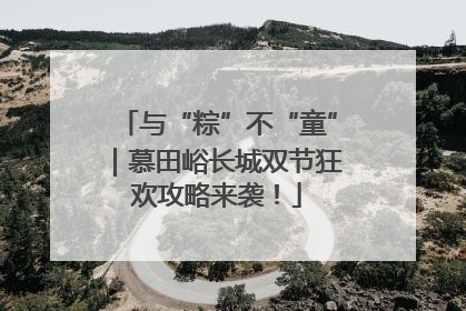 与“粽”不“童”｜慕田峪长城双节狂欢攻略来袭！