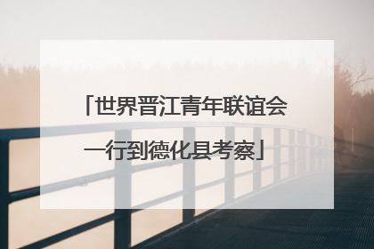世界晋江青年联谊会一行到德化县考察