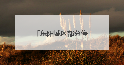 东阳城区部分停水超10小时，停水公告惯例成空