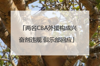 两名CBA外援构成兴奋剂违规 俱乐部回应