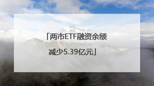 两市ETF融资余额减少5.39亿元
