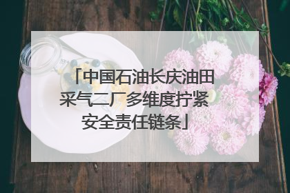 中国石油长庆油田采气二厂多维度拧紧安全责任链条