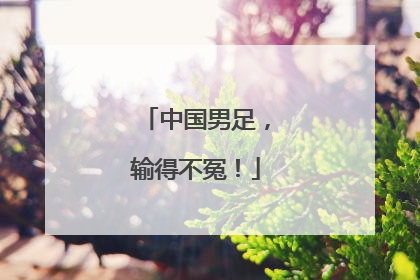 中国男足，输得不冤！