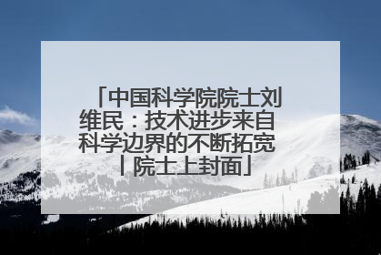 中国科学院院士刘维民：技术进步来自科学边界的不断拓宽丨院士上封面