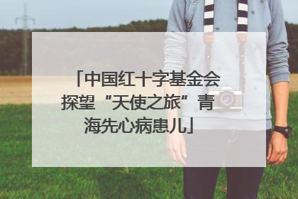 中国红十字基金会探望“天使之旅”青海先心病患儿