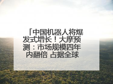 中国机器人将爆发式增长！大摩预测：市场规模四年内翻倍 占据全球统治地位