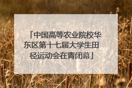 中国高等农业院校华东区第十七届大学生田径运动会在青闭幕