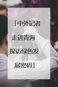 中外记者走进青海 探访绿色发展密码