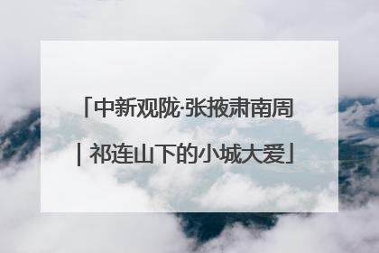 中新观陇·张掖肃南周｜祁连山下的小城大爱