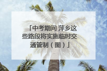 中考期间 萍乡这些路段将实施临时交通管制（图）