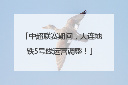 中超联赛期间，大连地铁5号线运营调整！