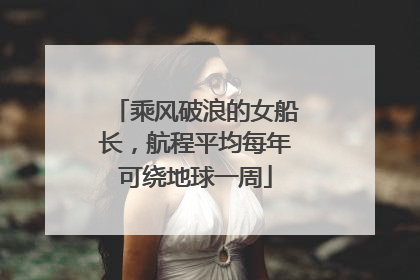 乘风破浪的女船长，航程平均每年可绕地球一周