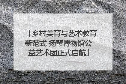乡村美育与艺术教育新范式 扬琴博物馆公益艺术团正式启航