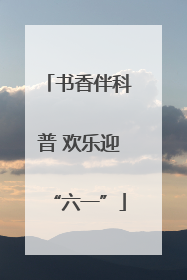 书香伴科普 欢乐迎“六一”