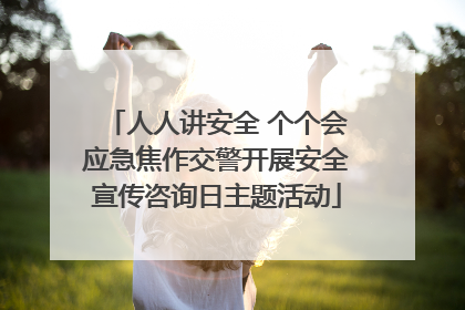 人人讲安全 个个会应急焦作交警开展安全宣传咨询日主题活动