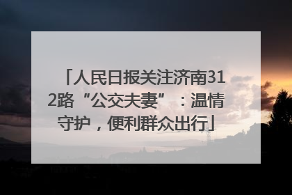 人民日报关注济南312路“公交夫妻”：温情守护，便利群众出行