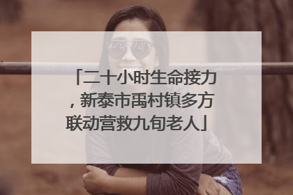 二十小时生命接力，新泰市禹村镇多方联动营救九旬老人