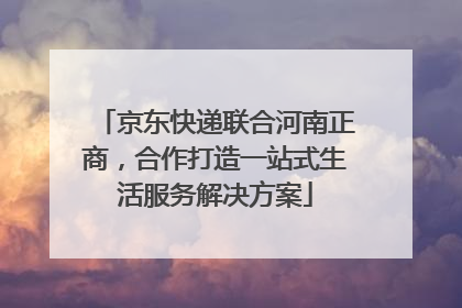 京东快递联合河南正商，合作打造一站式生活服务解决方案