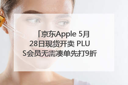 京东Apple 5月28日现货开卖 PLUS会员无需凑单先打9折再叠618优惠