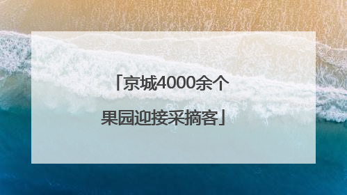 京城4000余个果园迎接采摘客