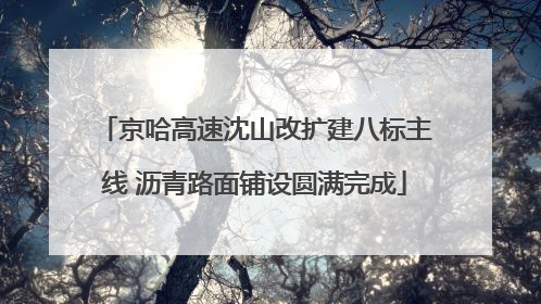 京哈高速沈山改扩建八标主线 沥青路面铺设圆满完成