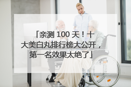 亲测 100 天！十大美白丸排行榜大公开，第一名效果太绝了