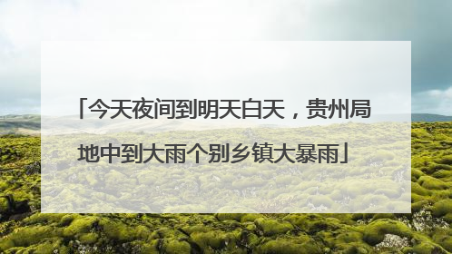 今天夜间到明天白天，贵州局地中到大雨个别乡镇大暴雨
