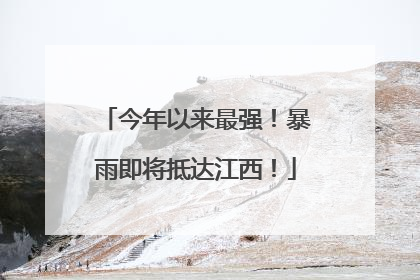 今年以来最强！暴雨即将抵达江西！