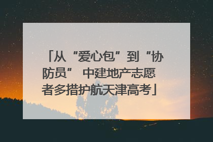 从“爱心包”到“协防员” 中建地产志愿者多措护航天津高考